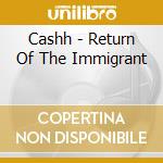 Cashh - Return Of The Immigrant cd