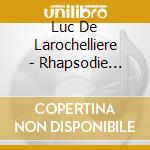 Luc De Larochelliere - Rhapsodie Lavalloise cd