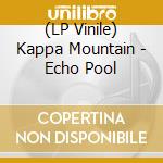 (LP Vinile) Kappa Mountain - Echo Pool lp vinile