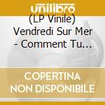 (LP Vinile) Vendredi Sur Mer - Comment Tu Vas Finir: Extended lp vinile
