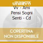 Vv - Ami Pensi Sogni Senti - Cd cd