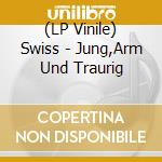 (LP Vinile) Swiss - Jung,Arm Und Traurig vinile