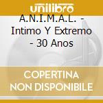 A.N.I.M.A.L. - Intimo Y Extremo - 30 Anos cd