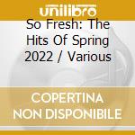 So Fresh: The Hits Of Spring 2022 / Various cd musicale