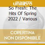 So Fresh: The Hits Of Spring 2022 / Various cd