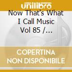 Now That's What I Call Music Vol 85 / Various cd