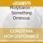 Molybaron - Something Ominous cd musicale