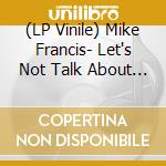 (LP Vinile) Mike Francis- Let's Not Talk About It (180Gr Yellow) vinile