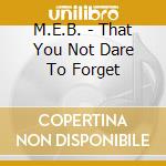 M.E.B. - That You Not Dare To Forget cd musicale