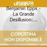 Benjamin Epps - La Grande Desillusion: Edition 1 cd