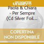 Paola & Chiara - Per Sempre (Cd Silver Foil Digisleeve) cd