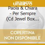 Paola & Chiara - Per Sempre (Cd Jewel Box Con Pack Aluminium Foil Box) cd musicale