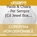 Paola & Chiara - Per Sempre (Cd Jewel Box Con Pack Aluminium Foil Box) cd