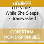 (LP Vinile) While She Sleeps - Brainwashed lp vinile