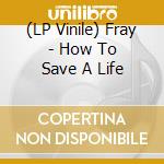 (LP Vinile) Fray - How To Save A Life vinile