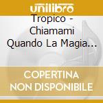 Tropico - Chiamami Quando La Magia Finisce cd