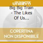 Big Big Train - The Likes Of Us (Cd+Blu-Ray) cd musicale