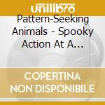 Pattern-Seeking Animals - Spooky Action At A Distance cd musicale