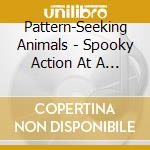 Pattern-Seeking Animals - Spooky Action At A Distance cd