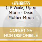 (LP Vinile) Upon Stone - Dead Mother Moon vinile