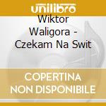 Wiktor Waligora - Czekam Na Swit cd