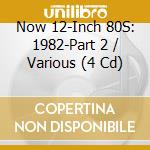 Now 12-Inch 80S: 1982-Part 2 / Various (4 Cd) cd