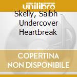 Skelly, Saibh - Undercover Heartbreak cd musicale