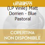 (LP Vinile) Matt Dorrien - Blue Pastoral vinile