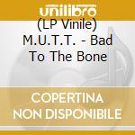 (LP Vinile) M.U.T.T. - Bad To The Bone vinile