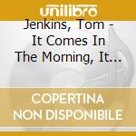 Jenkins, Tom - It Comes In The Morning, It Hangs In The cd