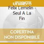 Felix Lemelin - Seul A La Fin cd