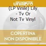 (LP Vinile) Lily - Tv Or Not Tv Vinyl vinile