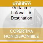 Guillaume Lafond - A Destination cd