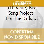 (LP Vinile) Bird Song Project - For The Birds: The Birdsong Project (20 Lp) vinile