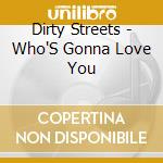 Dirty Streets - Who'S Gonna Love You cd musicale