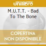 M.U.T.T. - Bad To The Bone cd