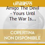 Amigo The Devil - Yours Until The War Is Over cd