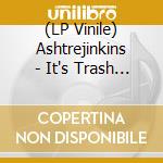 (LP Vinile) Ashtrejinkins - It's Trash Now vinile