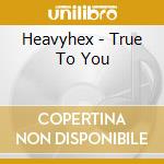Heavyhex - True To You cd musicale