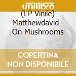 (LP Vinile) Matthewdavid - On Mushrooms vinile