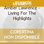Amber Lawrence - Living For The Highlights cd musicale