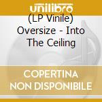 (LP Vinile) Oversize - Into The Ceiling vinile