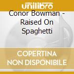 Conor Bowman - Raised On Spaghetti cd