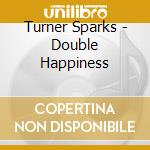 Turner Sparks - Double Happiness cd musicale