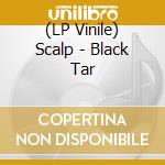(LP Vinile) Scalp - Black Tar vinile