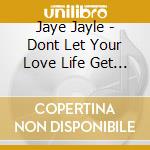 Jaye Jayle - Dont Let Your Love Life Get You Down cd