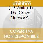 (LP Vinile) To The Grave - Director'S Cuts lp vinile