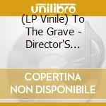 (LP Vinile) To The Grave - Director'S Cuts vinile