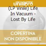 (LP Vinile) Life In Vacuum - Lost By Life vinile