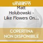 Matt Holubowski - Like Flowers On A Molten Lawn cd